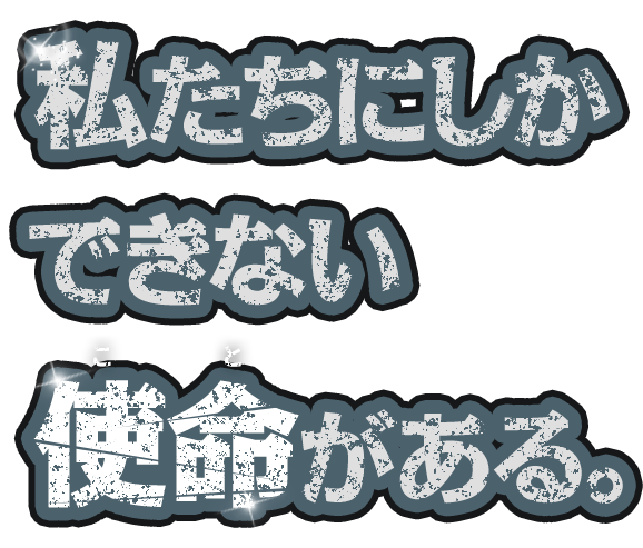 私たちにしかできない使命(こと)がある。